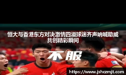 恒大与香港东方对决激情四溢球迷齐声呐喊助威共创精彩瞬间