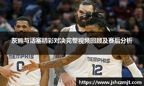 灰熊与活塞精彩对决完整视频回顾及赛后分析