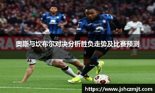 奥斯与坎布尔对决分析胜负走势及比赛预测