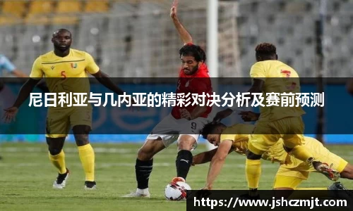 尼日利亚与几内亚的精彩对决分析及赛前预测