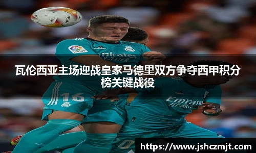 瓦伦西亚主场迎战皇家马德里双方争夺西甲积分榜关键战役