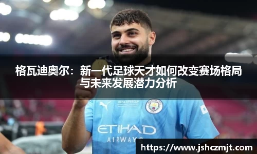格瓦迪奥尔：新一代足球天才如何改变赛场格局与未来发展潜力分析