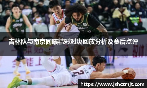 吉林队与南京同曦精彩对决回放分析及赛后点评