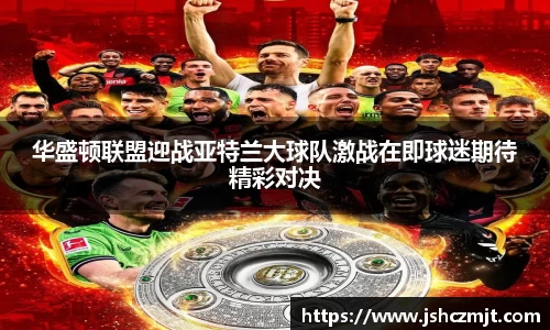 华盛顿联盟迎战亚特兰大球队激战在即球迷期待精彩对决
